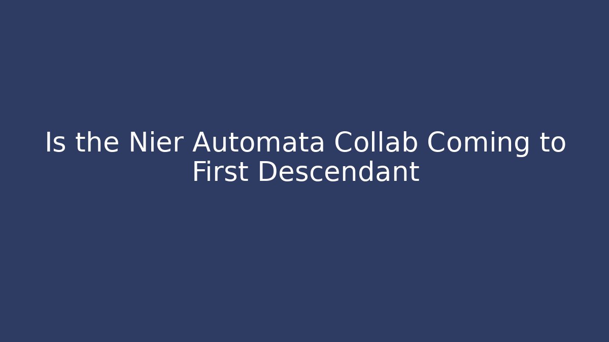 Is the Nier Automata Collab Coming to First Descendant - Create More Assets