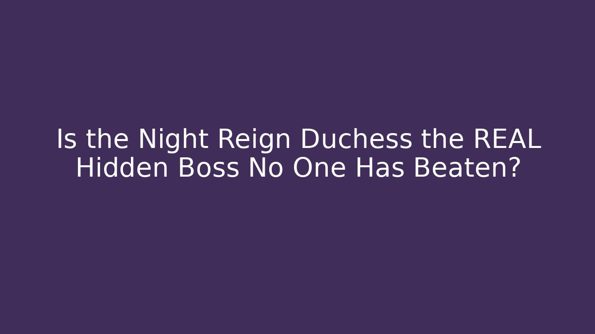 Is the Night Reign Duchess the REAL Hidden Boss No One Has Beaten?