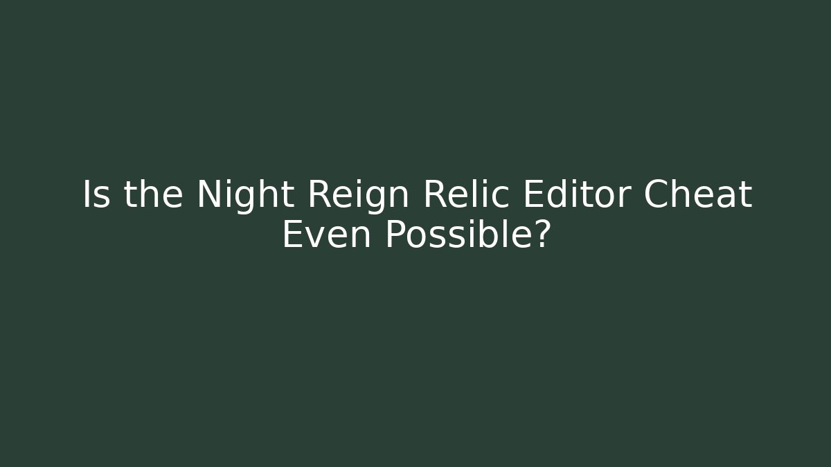 Is the Night Reign Relic Editor Cheat Even Possible? - Create More Assets