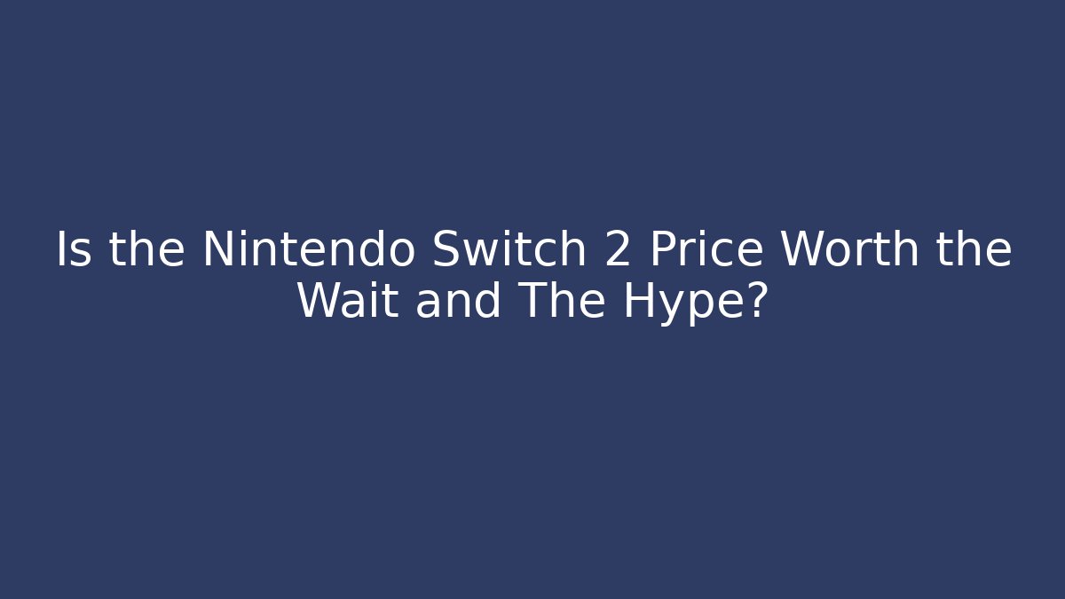 Is the Nintendo Switch 2 Price Worth the Wait and The Hype?