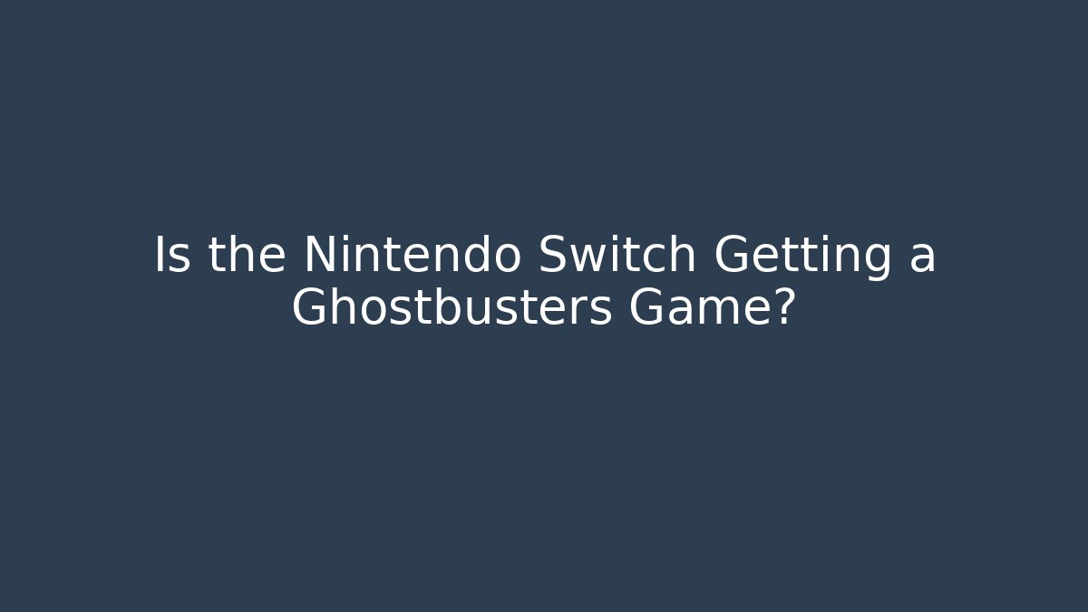 Is the Nintendo Switch Getting a Ghostbusters Game?