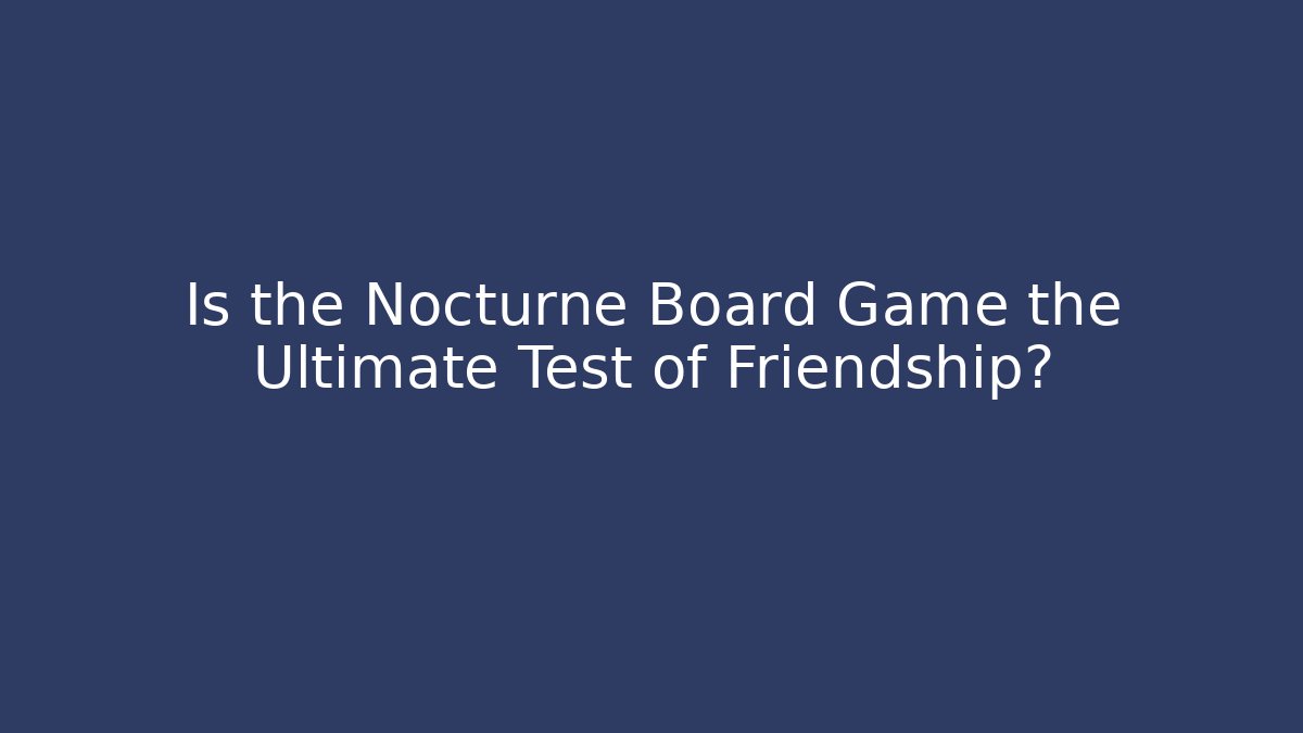 Is the Nocturne Board Game the Ultimate Test of Friendship?