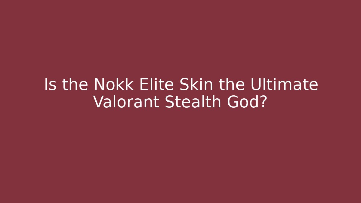 Is the Nokk Elite Skin the Ultimate Valorant Stealth God?