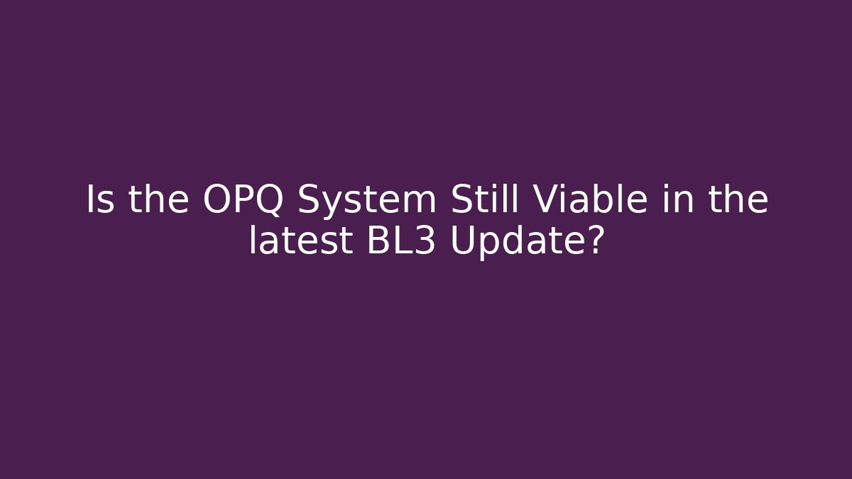 Is the OPQ System Still Viable in the latest BL3 Update?