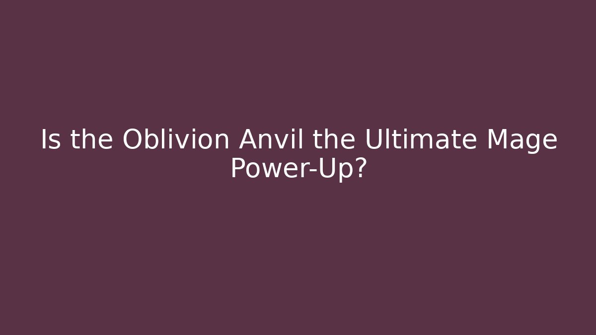 Is the Oblivion Anvil the Ultimate Mage Power-Up?