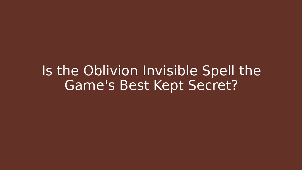 Is the Oblivion Invisible Spell the Game's Best Kept Secret?