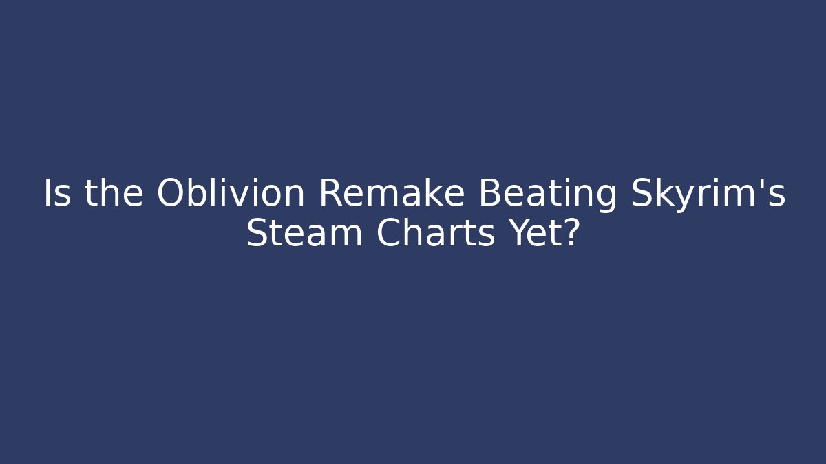 Is the Oblivion Remake Beating Skyrim's Steam Charts Yet?