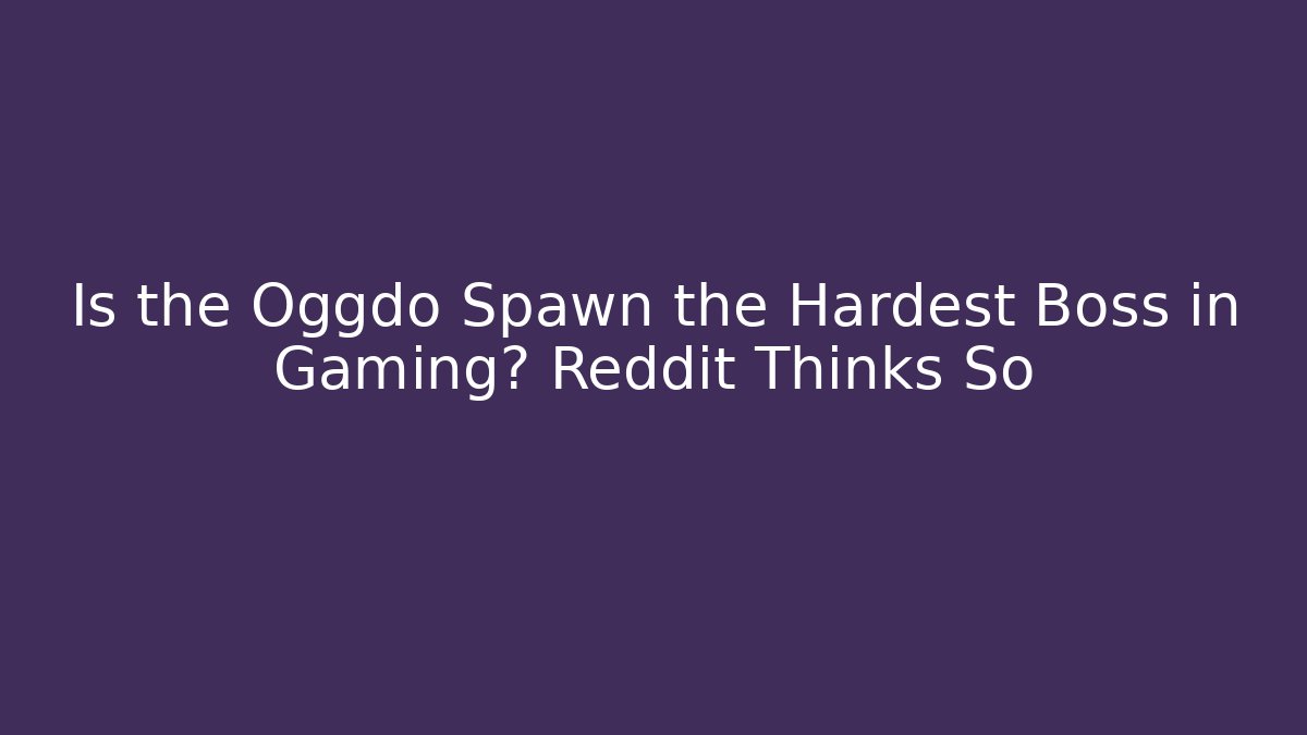 Is the Oggdo Spawn the Hardest Boss in Gaming? Reddit Thinks So