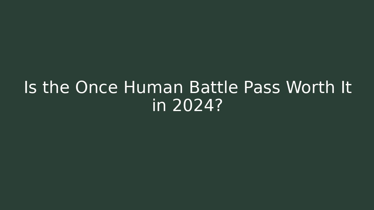 Is the Once Human Battle Pass Worth It in 2024?