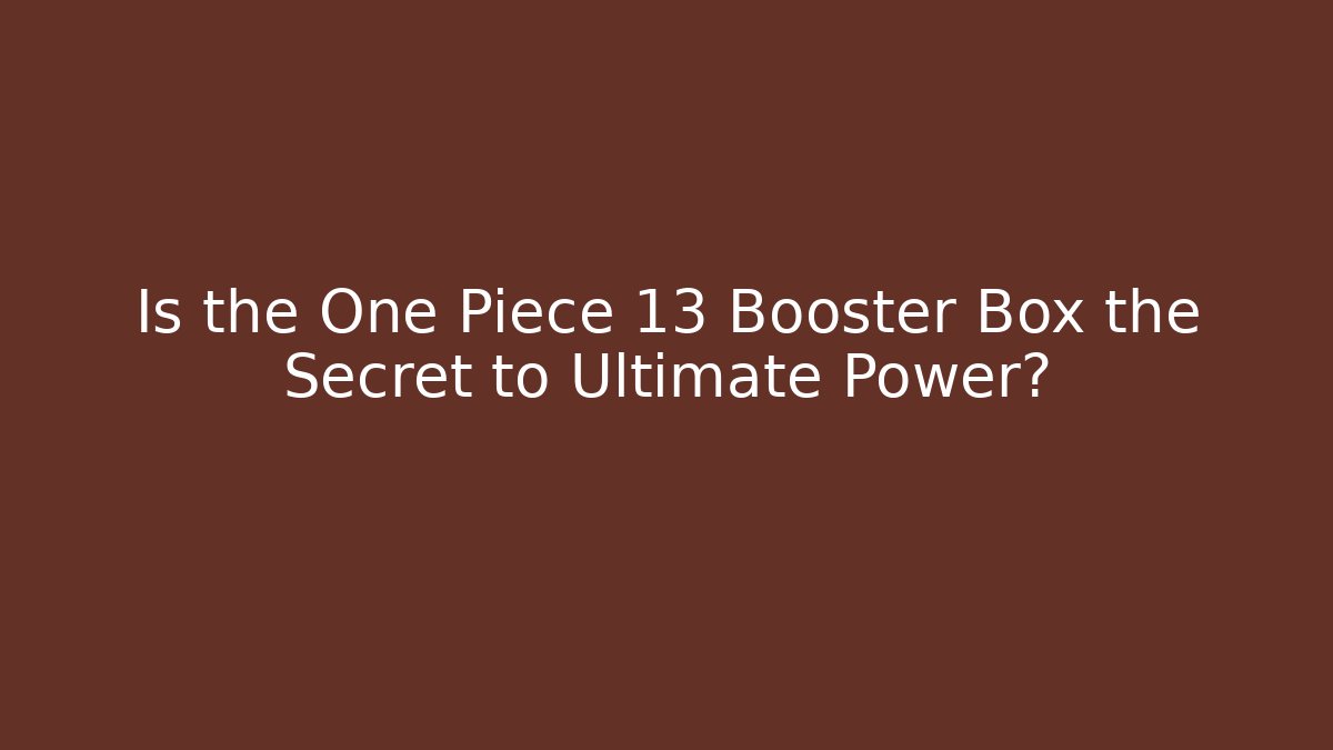 Is the One Piece 13 Booster Box the Secret to Ultimate Power?