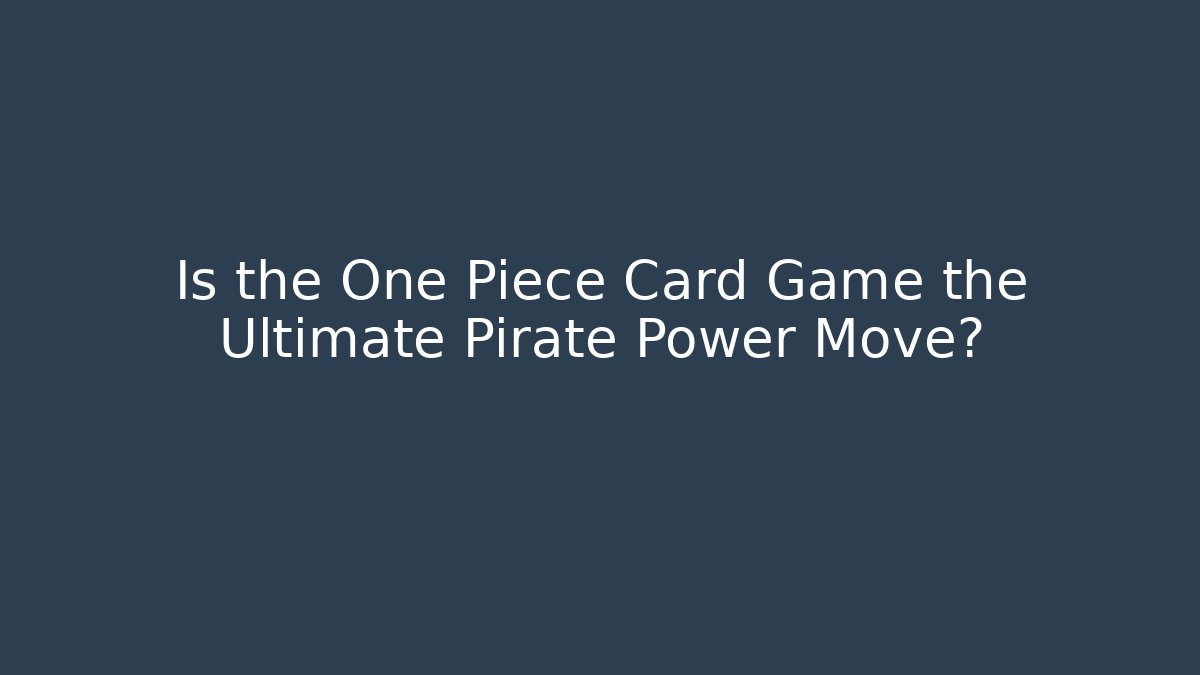 Is the One Piece Card Game the Ultimate Pirate Power Move?
