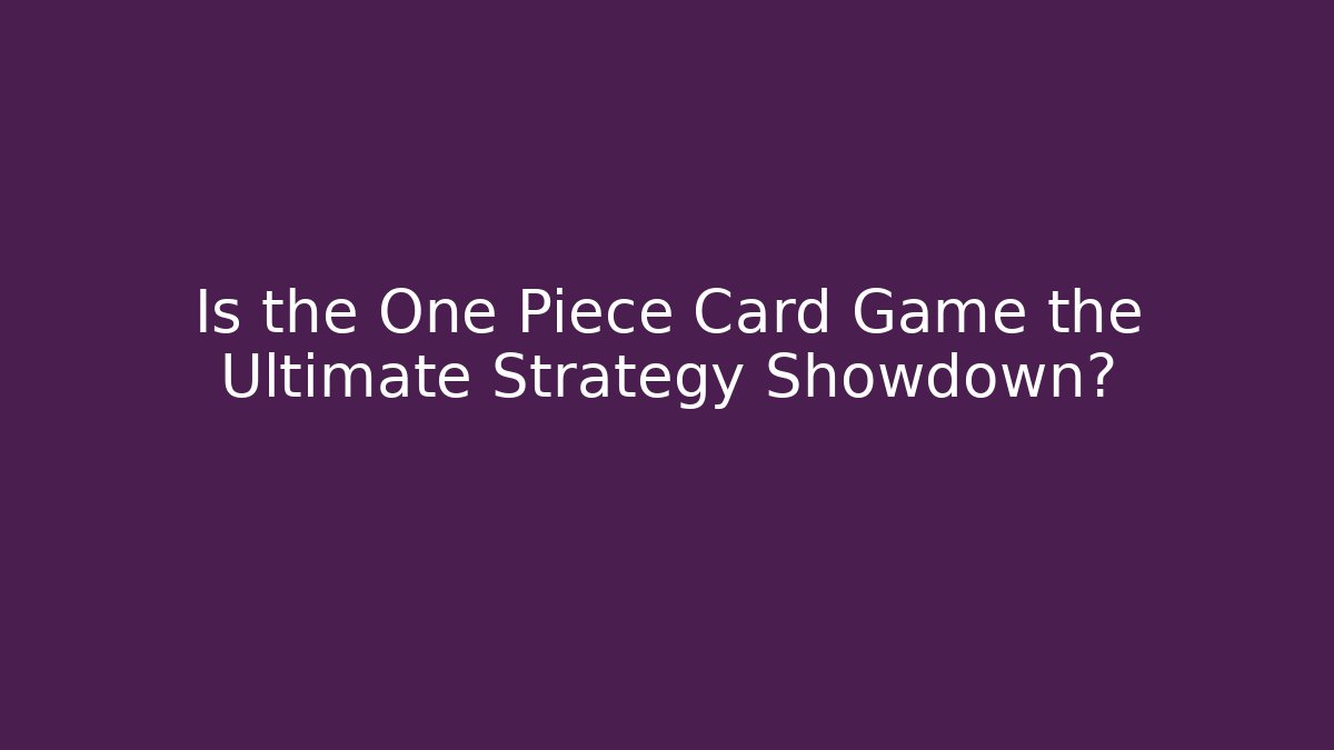 Is the One Piece Card Game the Ultimate Strategy Showdown?