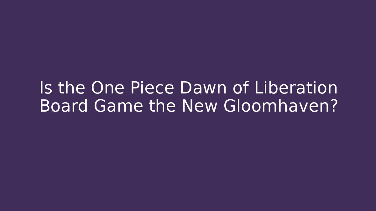 Is the One Piece Dawn of Liberation Board Game the New Gloomhaven?