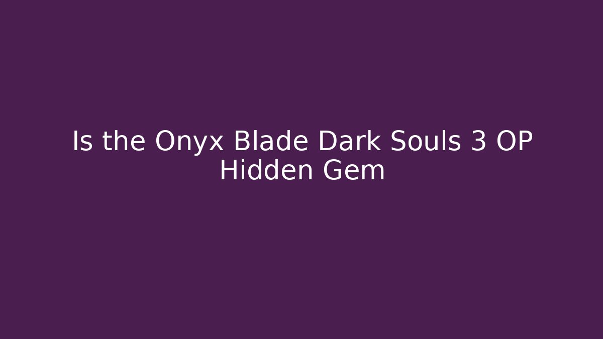 Is the Onyx Blade Dark Souls 3 OP Hidden Gem