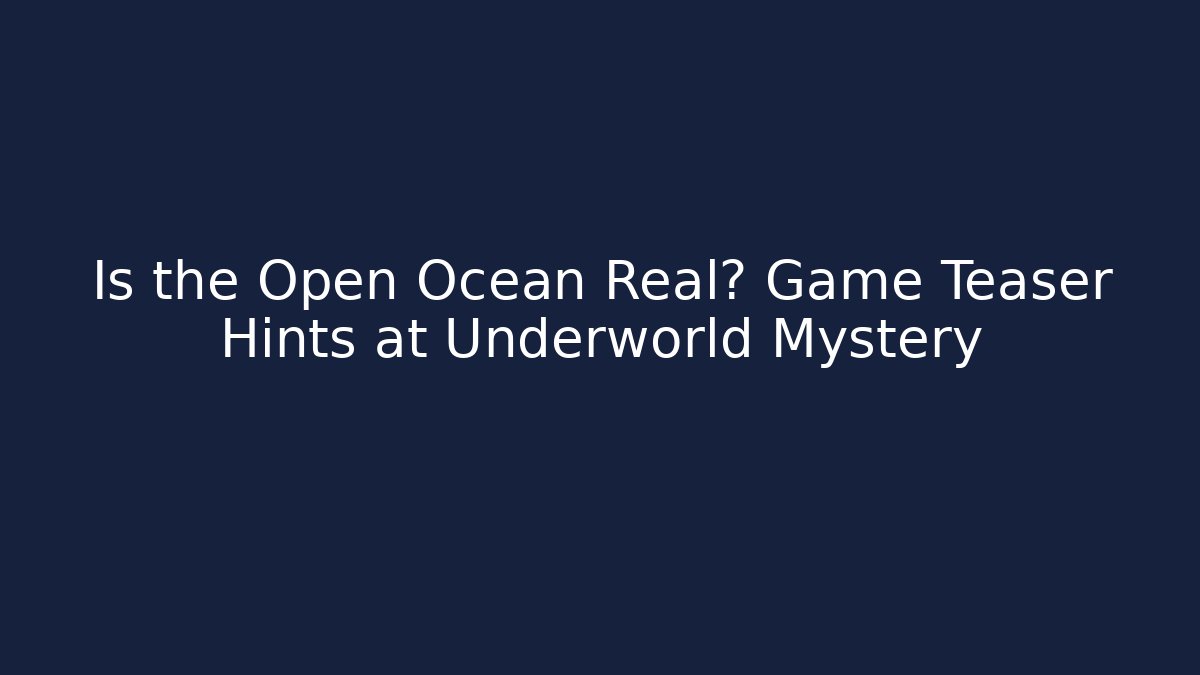Is the Open Ocean Real? Game Teaser Hints at Underworld Mystery