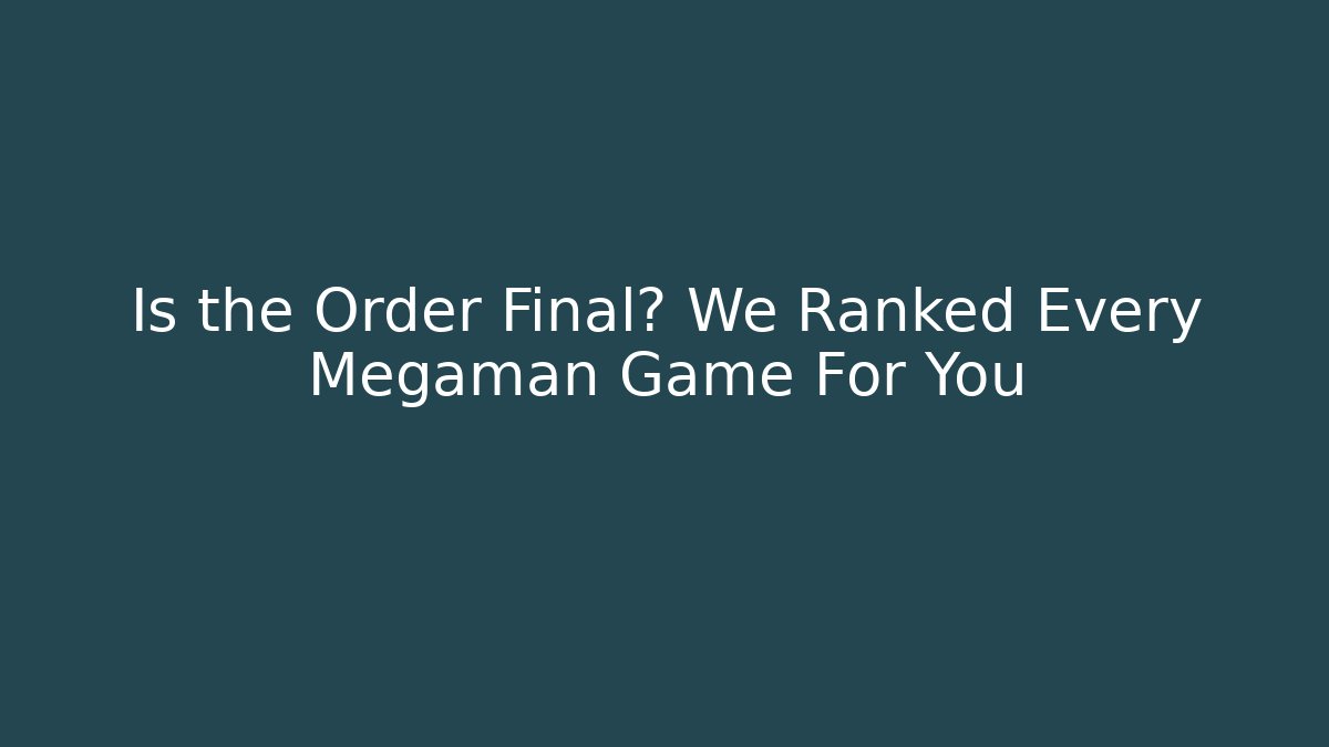 Is the Order Final? We Ranked Every Megaman Game For You