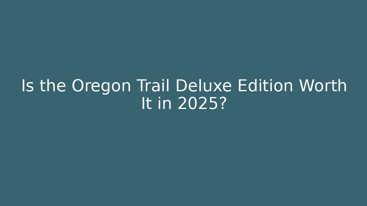 Is the Oregon Trail Deluxe Edition Worth It in 2025?