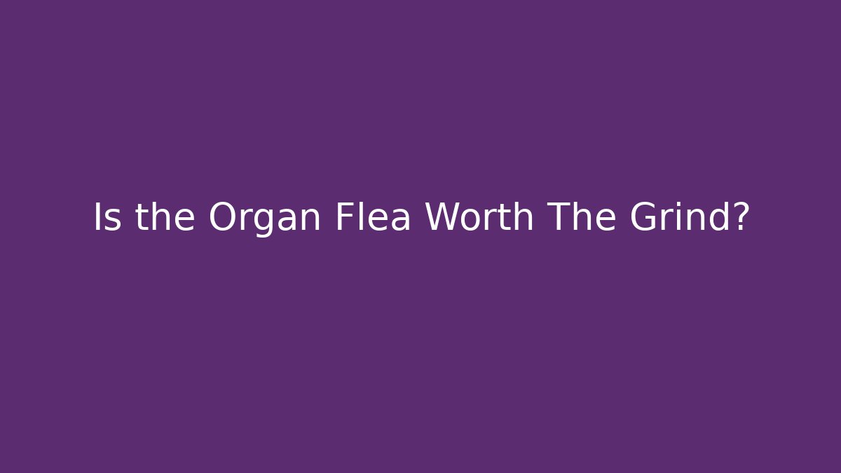 Is the Organ Flea Worth The Grind? - Create More Assets
