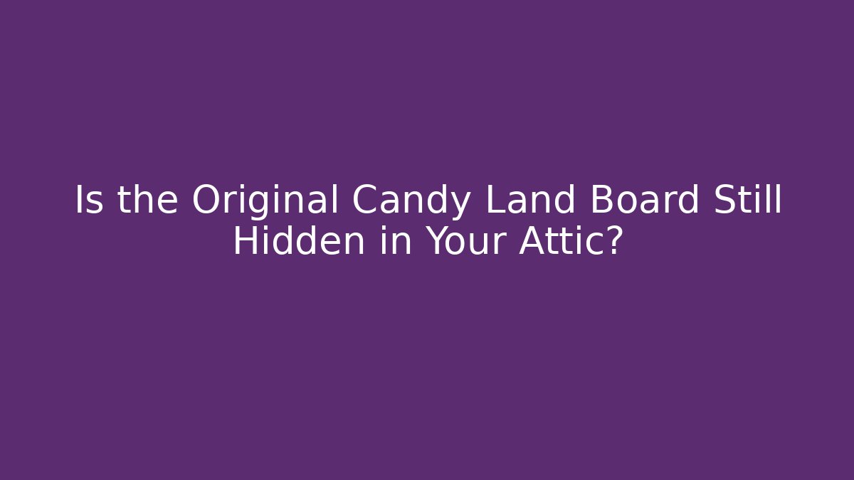 Is the Original Candy Land Board Still Hidden in Your Attic?
