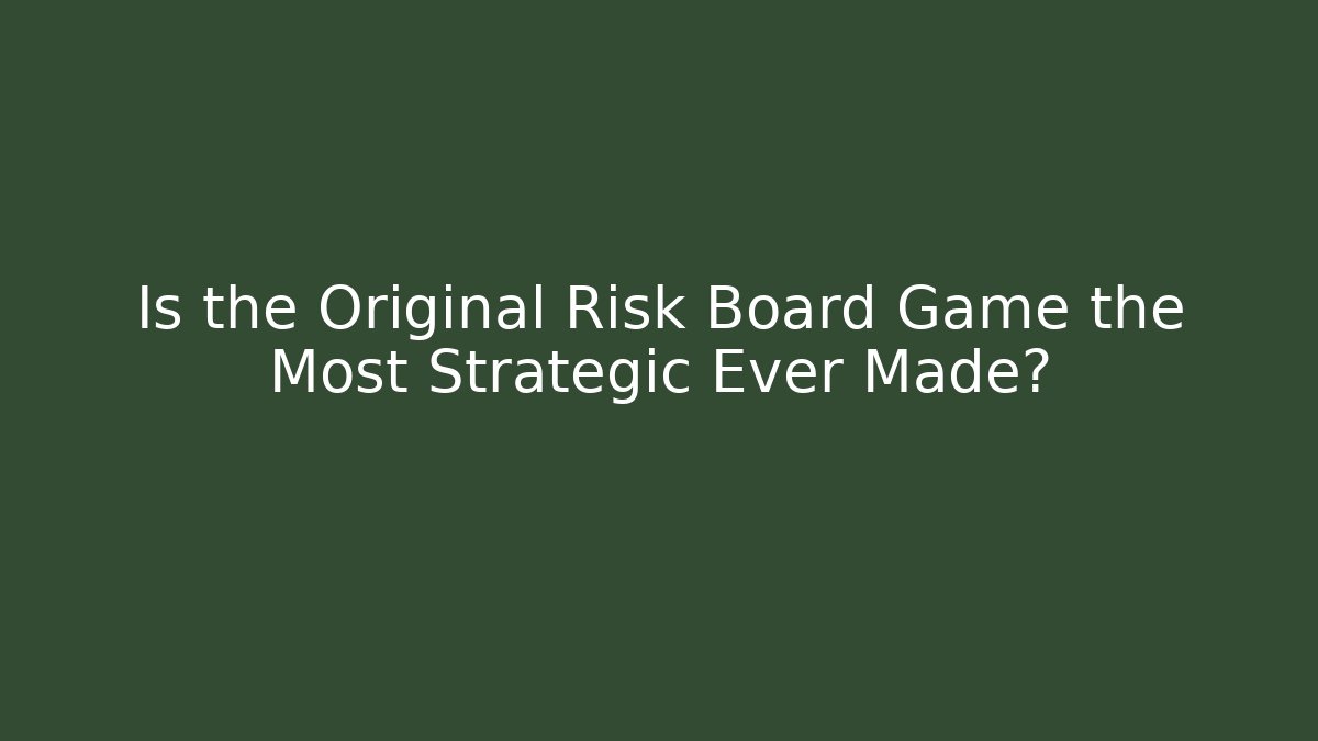 Is the Original Risk Board Game the Most Strategic Ever Made?