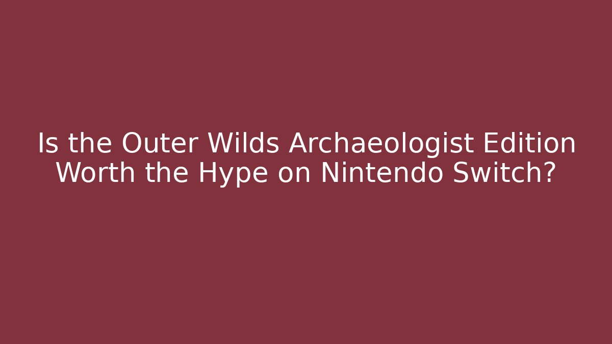 Is the Outer Wilds Archaeologist Edition Worth the Hype on Nintendo Switch?