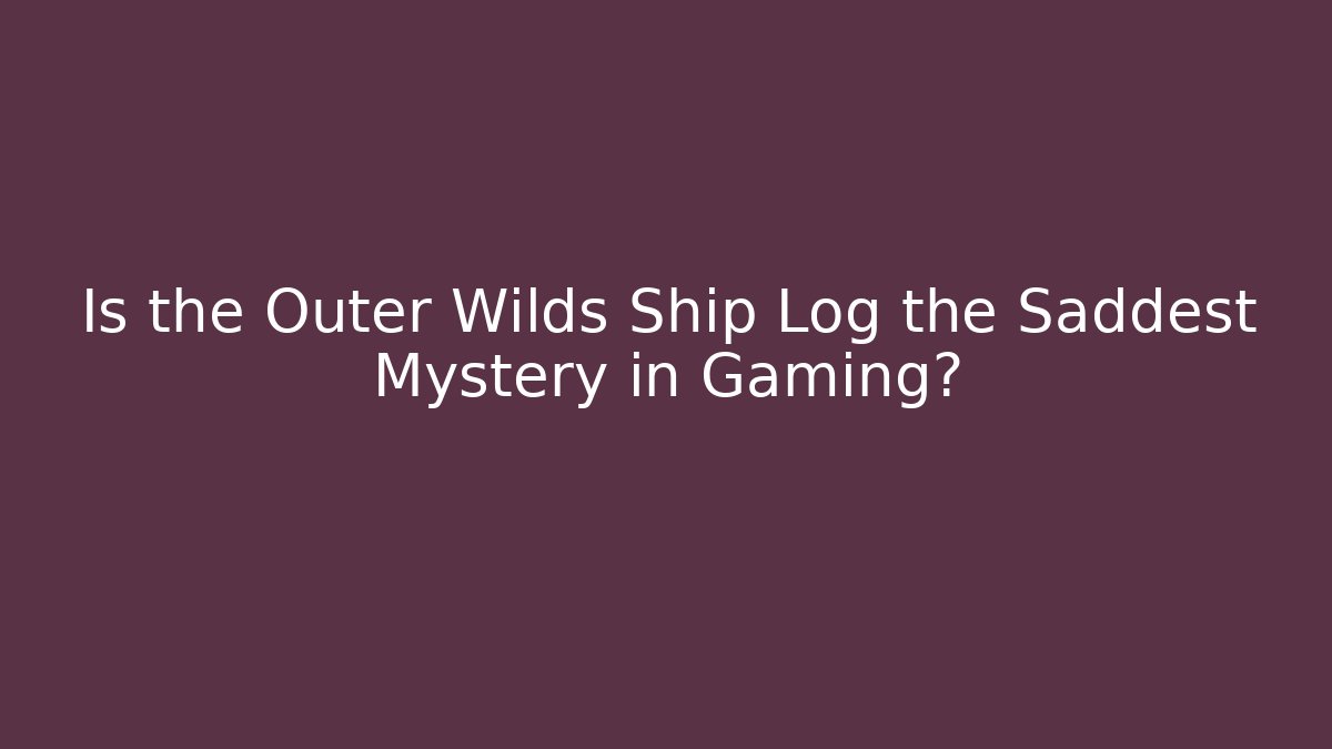 Is the Outer Wilds Ship Log the Saddest Mystery in Gaming?