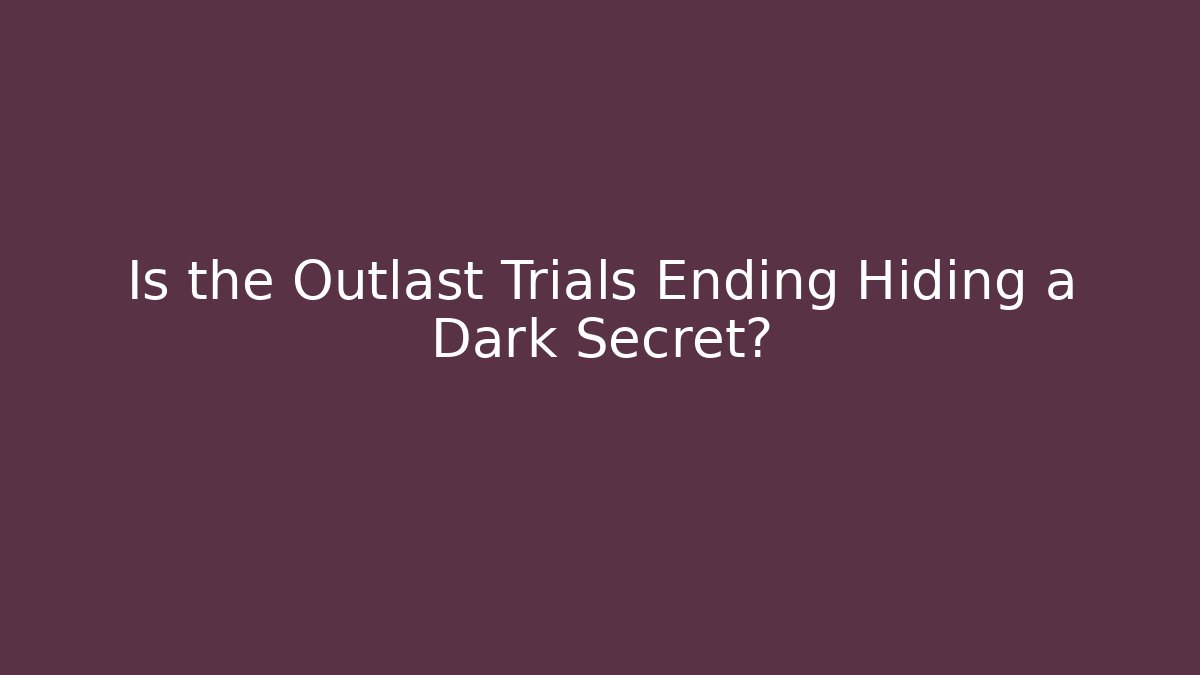 Is the Outlast Trials Ending Hiding a Dark Secret?