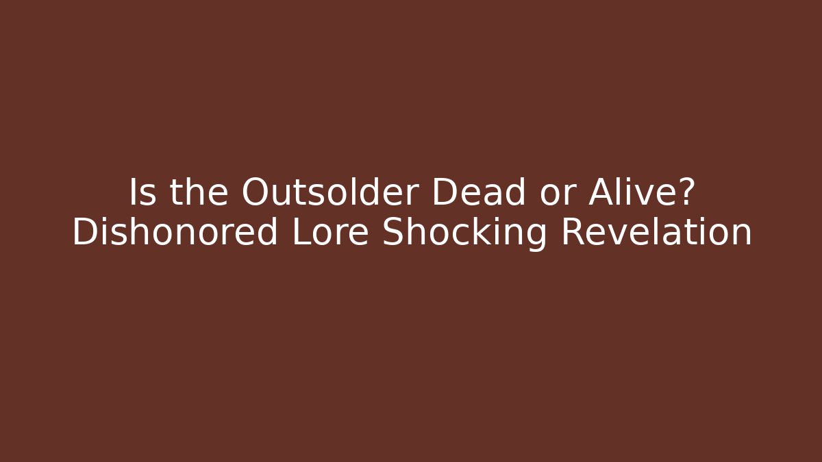 Is the Outsolder Dead or Alive? Dishonored Lore Shocking Revelation