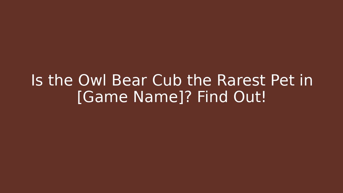 Is the Owl Bear Cub the Rarest Pet in [Game Name]? Find Out!