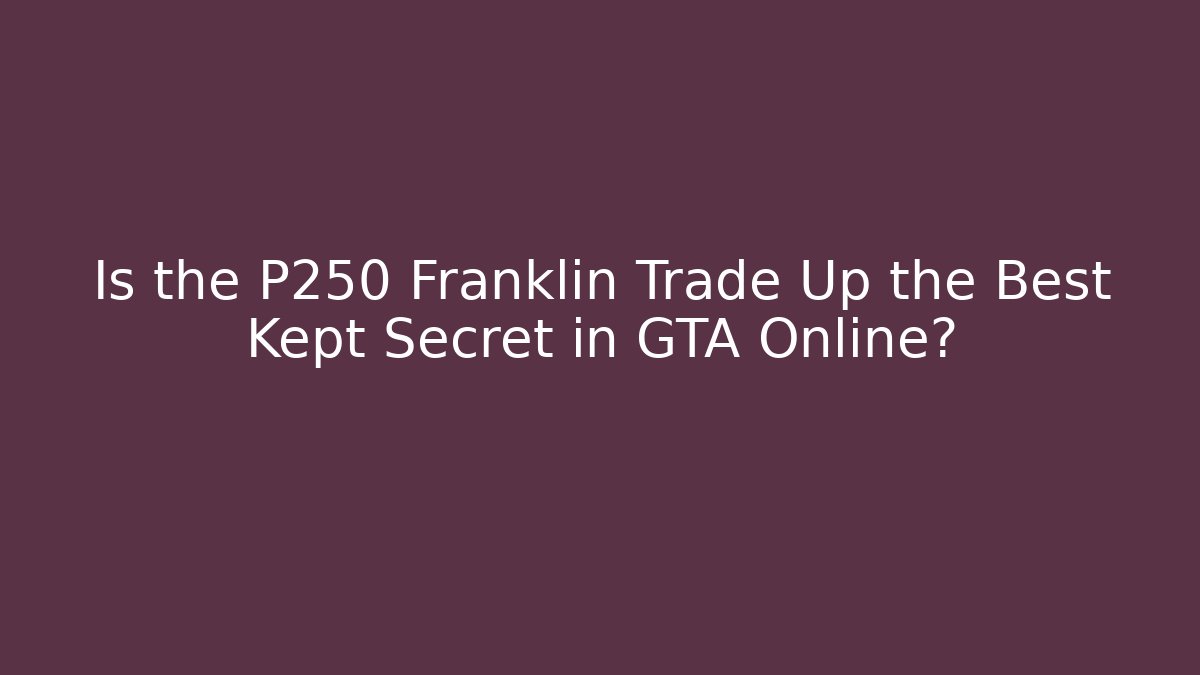 Is the P250 Franklin Trade Up the Best Kept Secret in GTA Online?