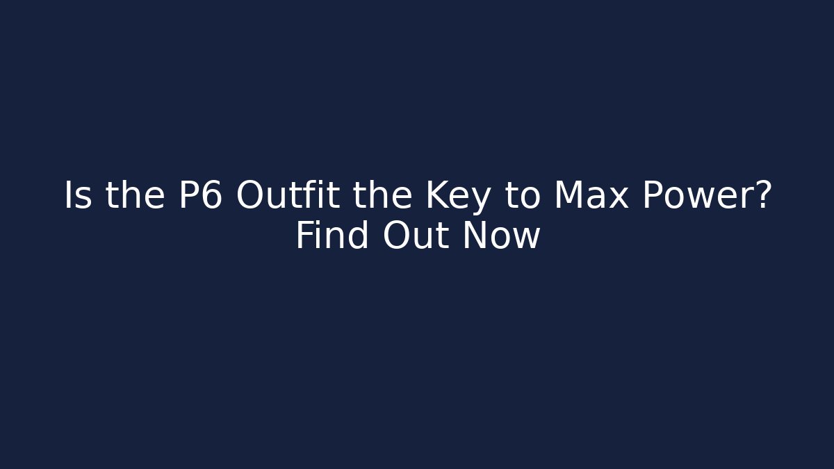 Is the P6 Outfit the Key to Max Power? Find Out Now