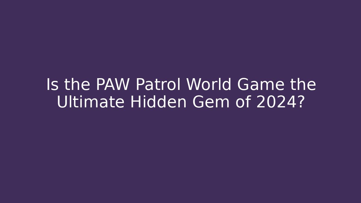 Is the PAW Patrol World Game the Ultimate Hidden Gem of 2024?