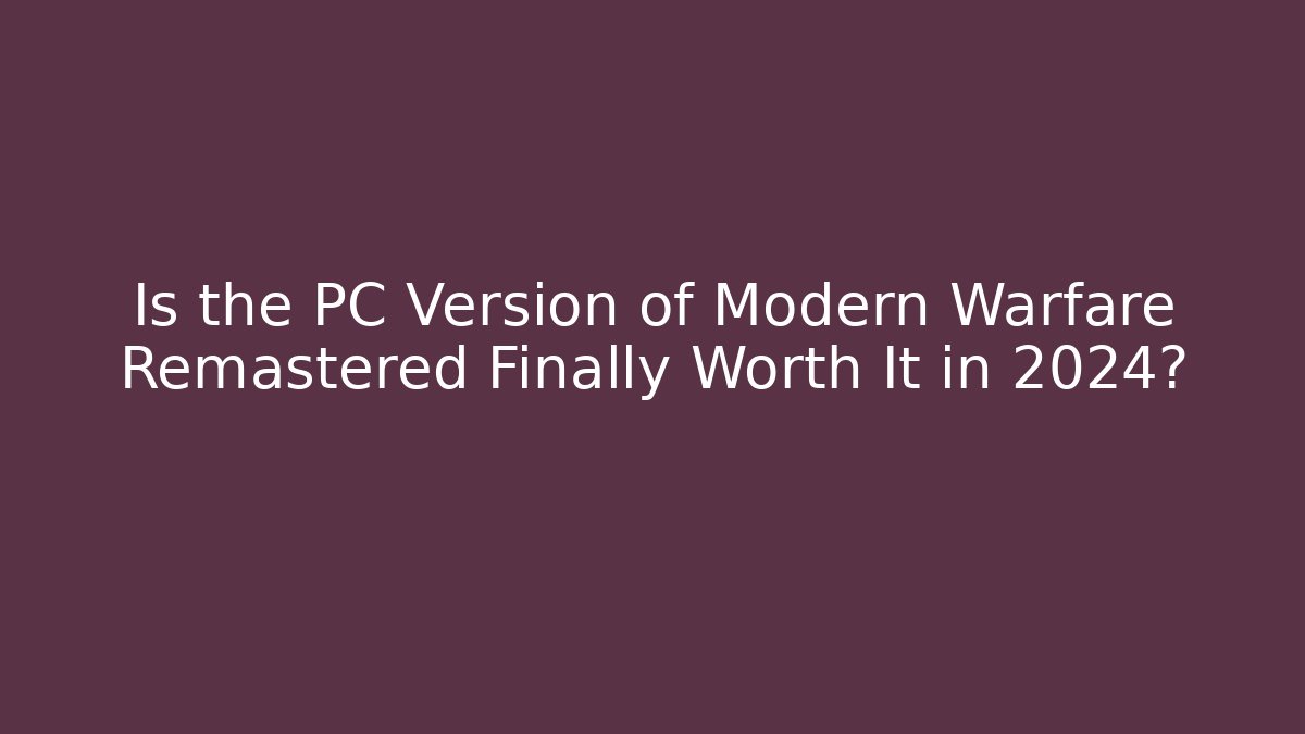 Is the PC Version of Modern Warfare Remastered Finally Worth It in 2024?
