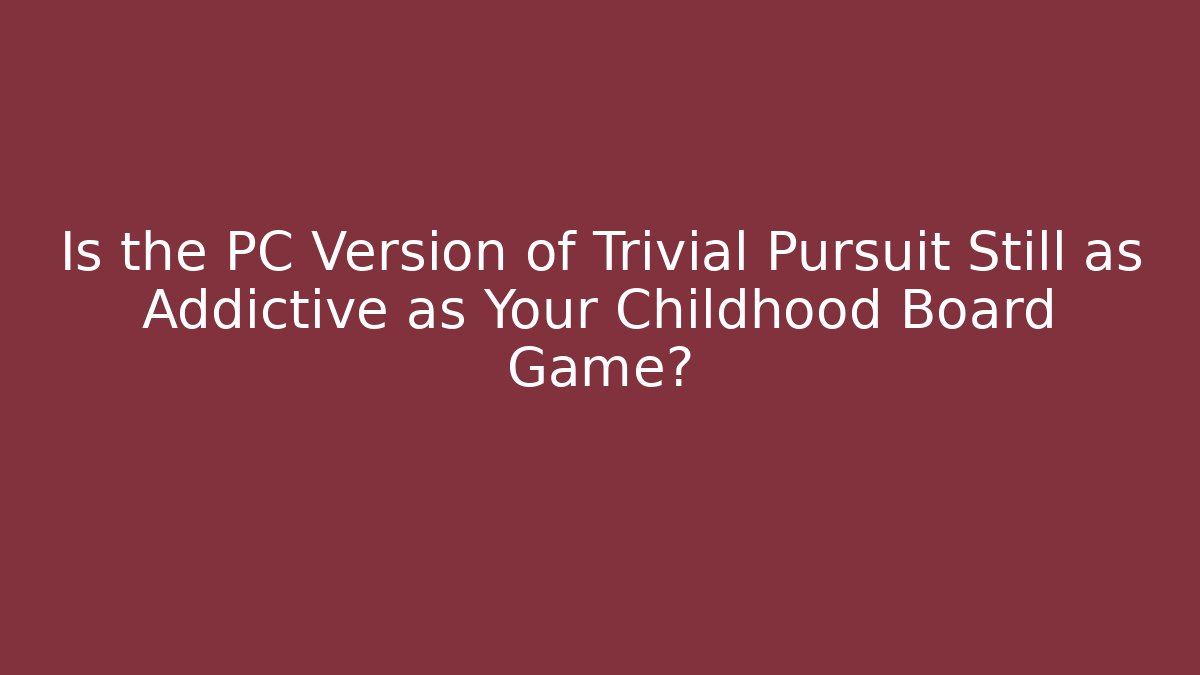 Is the PC Version of Trivial Pursuit Still as Addictive as Your Childhood Board Game?