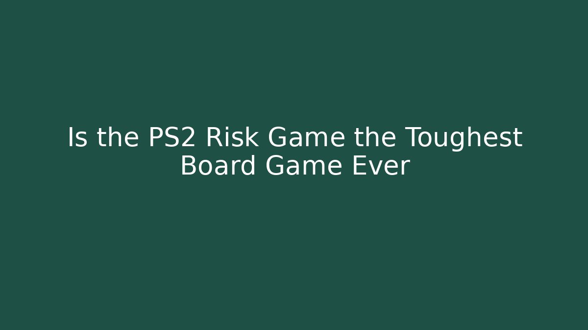 Is the PS2 Risk Game the Toughest Board Game Ever