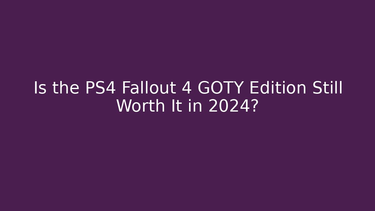 Is the PS4 Fallout 4 GOTY Edition Still Worth It in 2024?