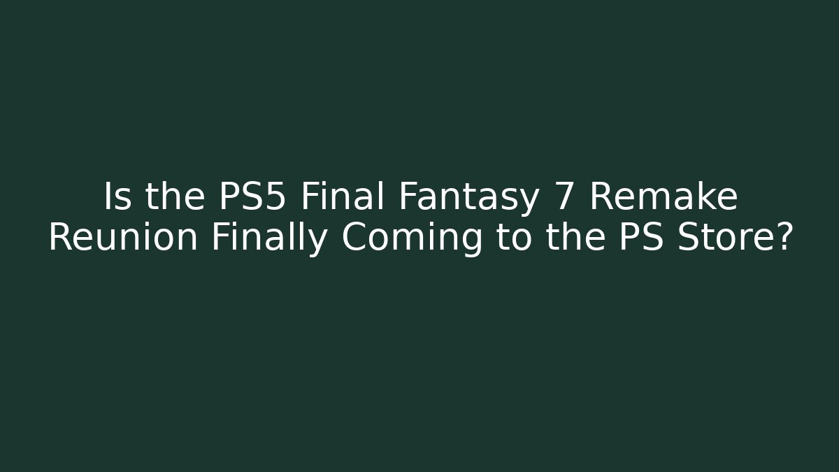 Is the PS5 Final Fantasy 7 Remake Reunion Finally Coming to the PS Store?