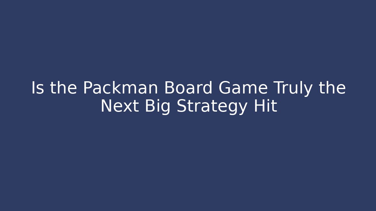 Is the Packman Board Game Truly the Next Big Strategy Hit