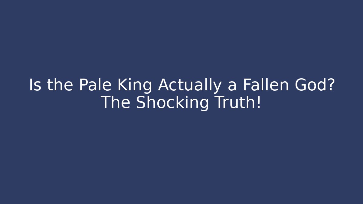 Is the Pale King Actually a Fallen God? The Shocking Truth!