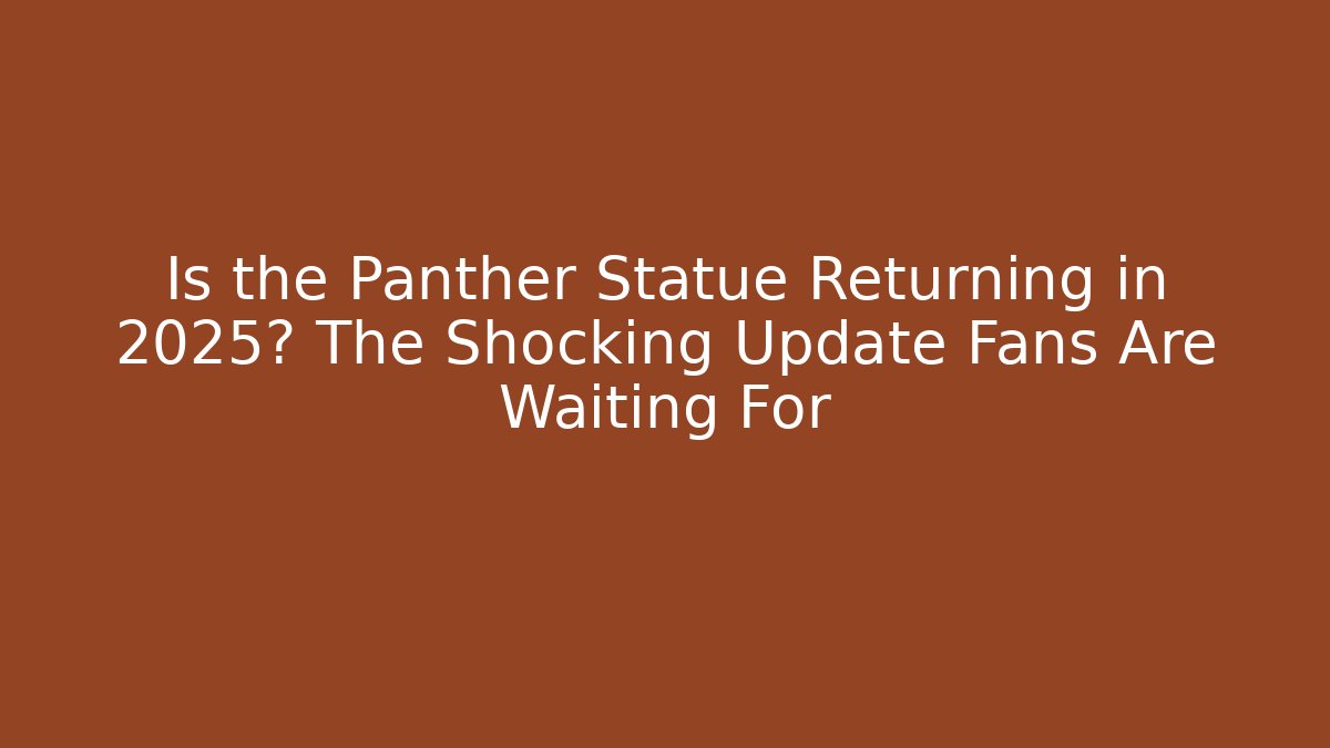 Is the Panther Statue Returning in 2025? The Shocking Update Fans Are Waiting For