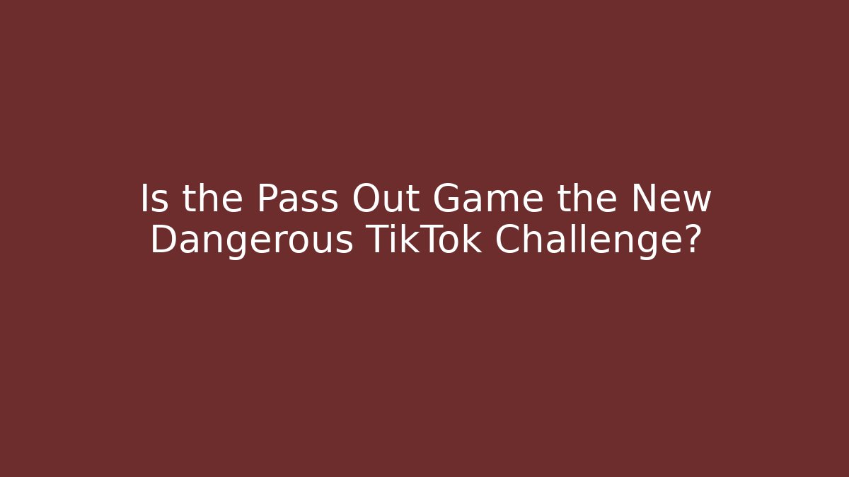Is the Pass Out Game the New Dangerous TikTok Challenge?