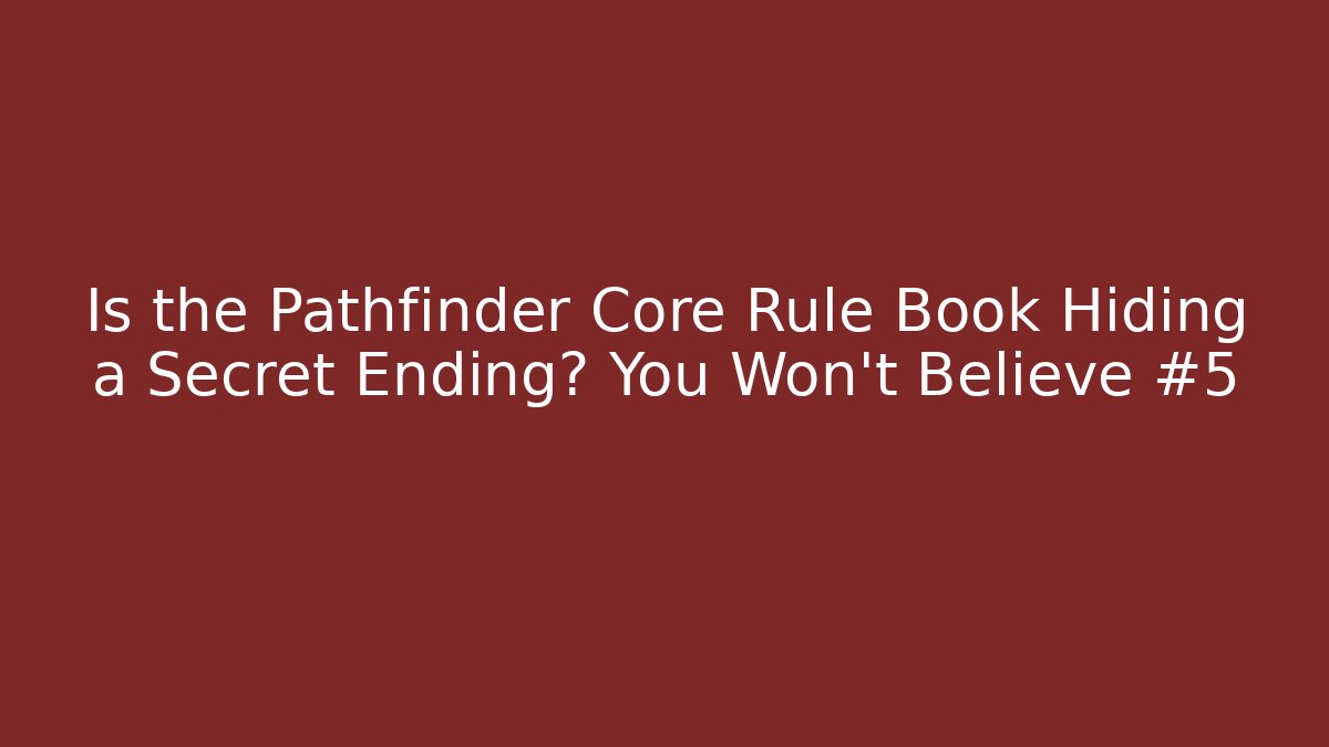 Is the Pathfinder Core Rule Book Hiding a Secret Ending? You Won't Believe #5