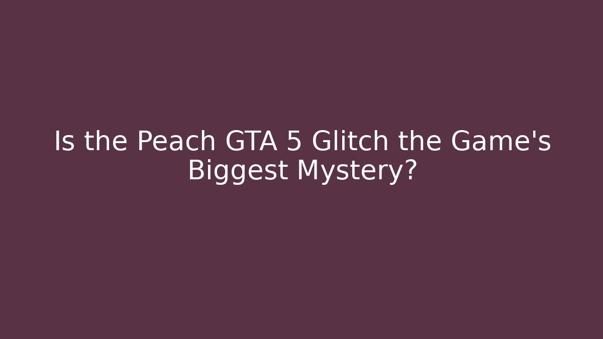 Is the Peach GTA 5 Glitch the Game's Biggest Mystery?