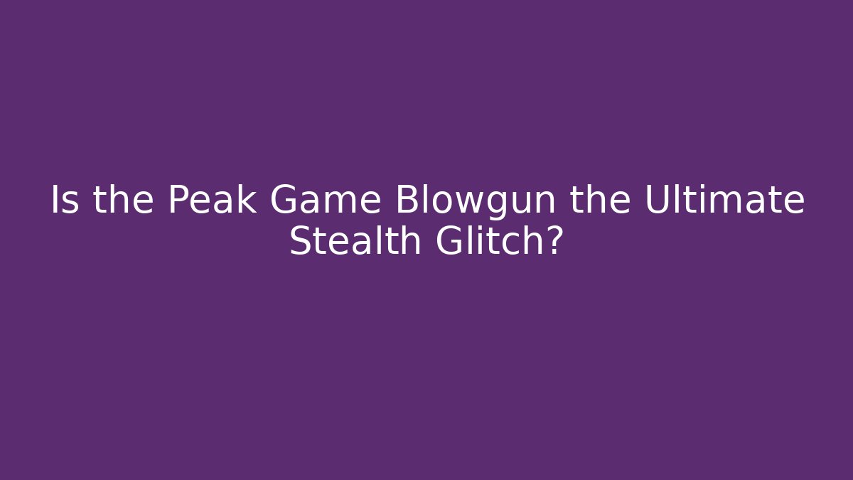 Is the Peak Game Blowgun the Ultimate Stealth Glitch?