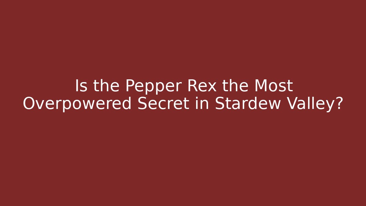 Is the Pepper Rex the Most Overpowered Secret in Stardew Valley?