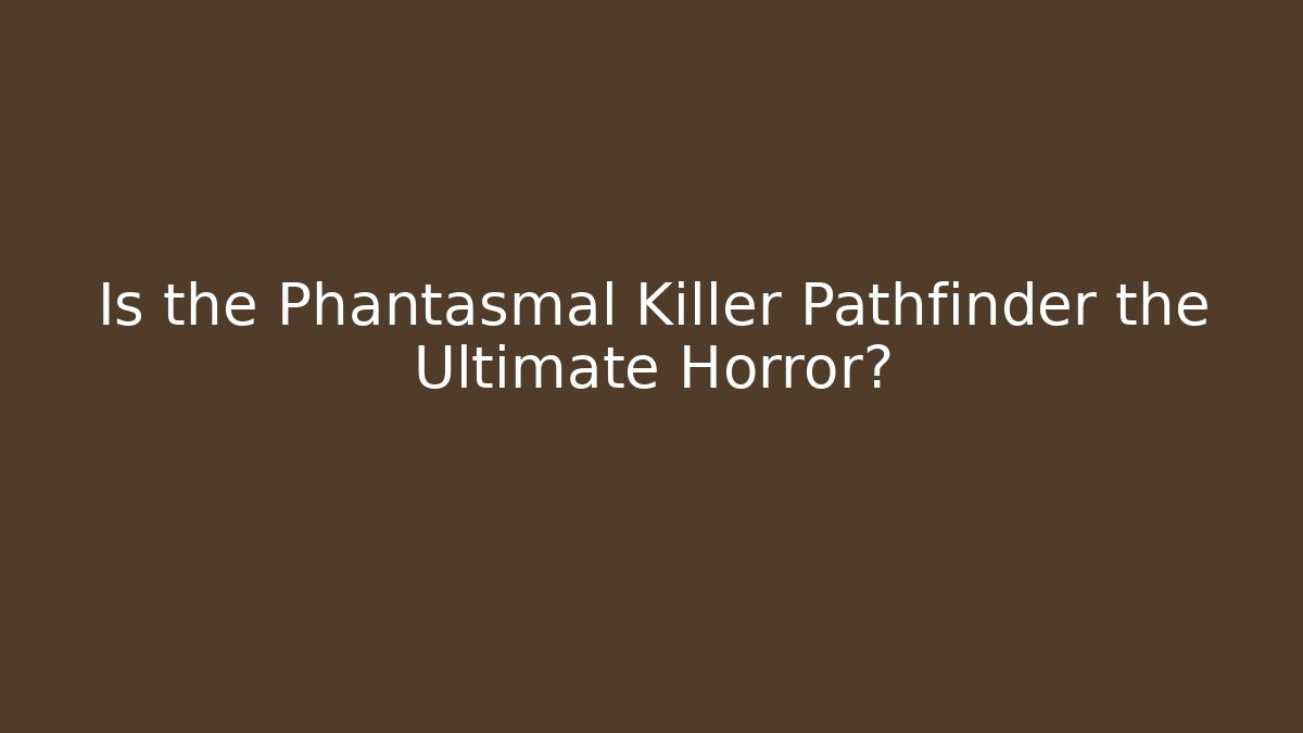 Is the Phantasmal Killer Pathfinder the Ultimate Horror?