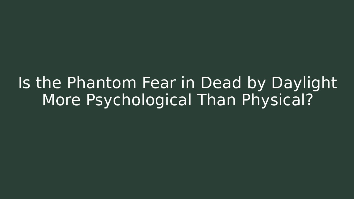 Is the Phantom Fear in Dead by Daylight More Psychological Than Physical?