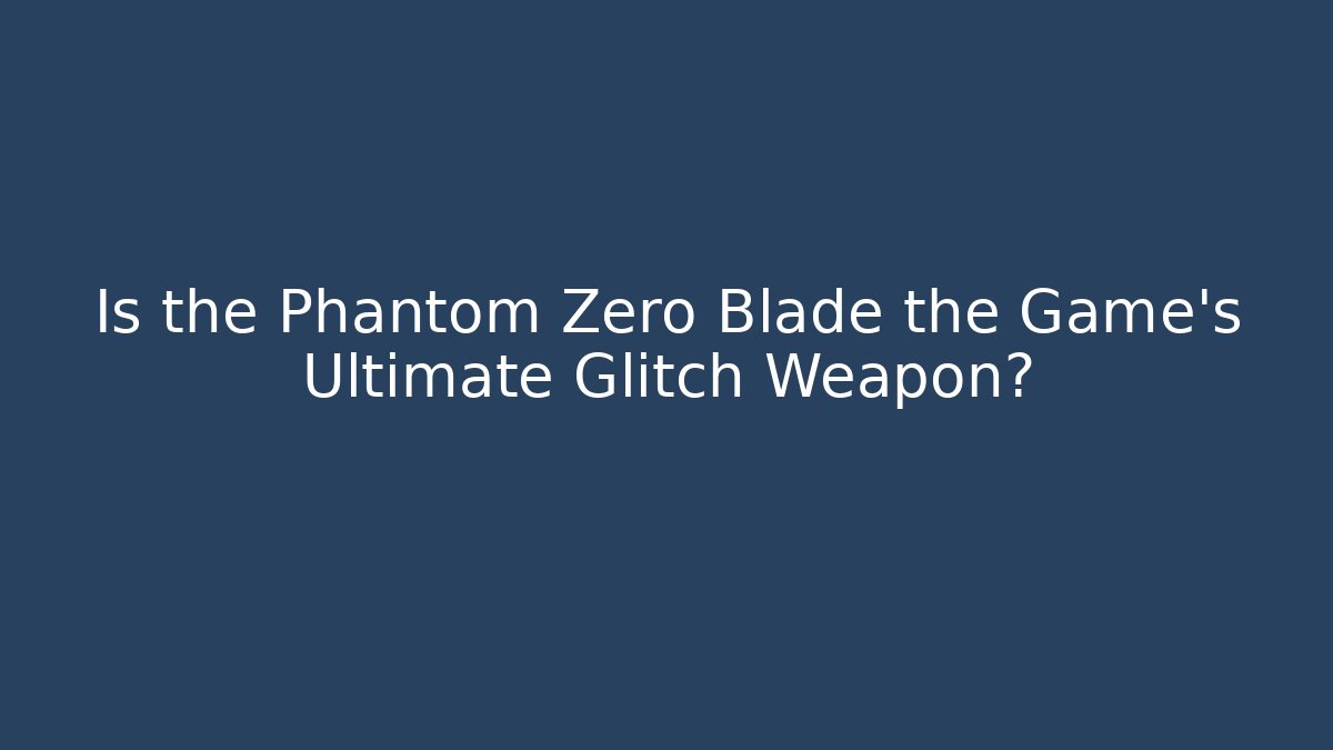 Is the Phantom Zero Blade the Game's Ultimate Glitch Weapon?