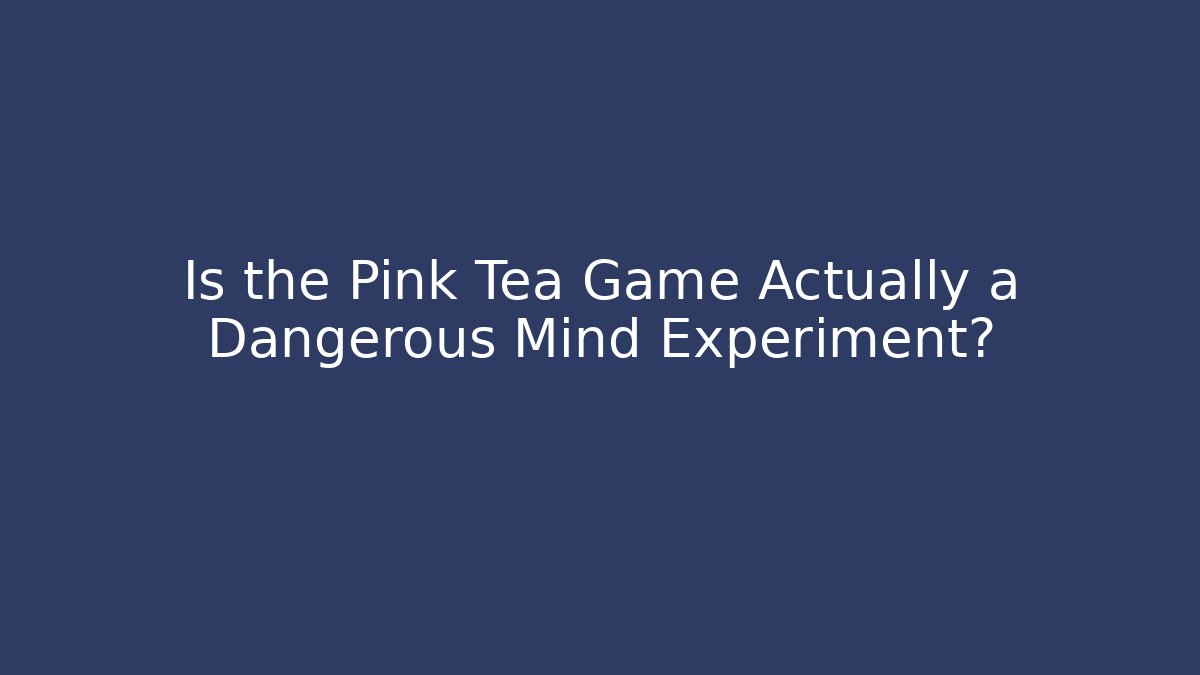 Is the Pink Tea Game Actually a Dangerous Mind Experiment?