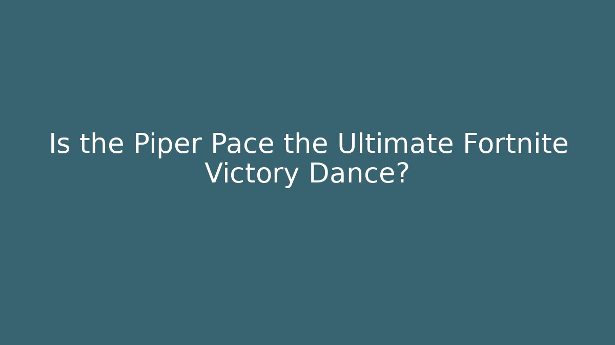 Is the Piper Pace the Ultimate Fortnite Victory Dance?